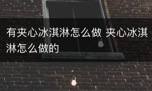 有夹心冰淇淋怎么做 夹心冰淇淋怎么做的