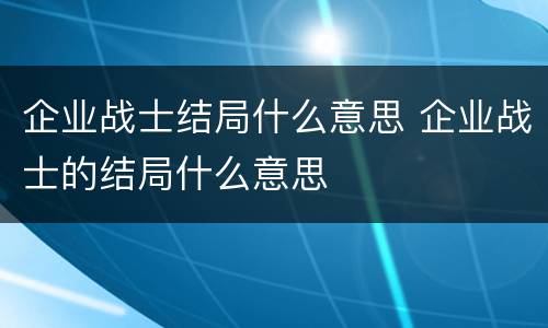 企业战士结局什么意思 企业战士的结局什么意思