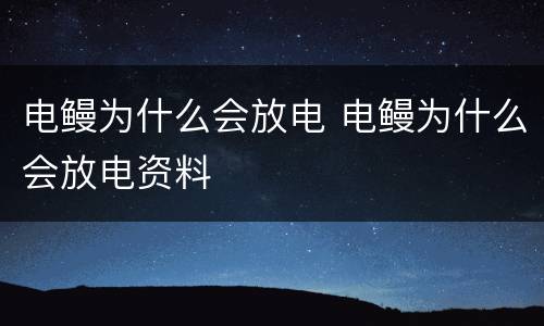 电鳗为什么会放电 电鳗为什么会放电资料