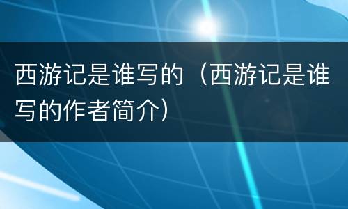 西游记是谁写的（西游记是谁写的作者简介）