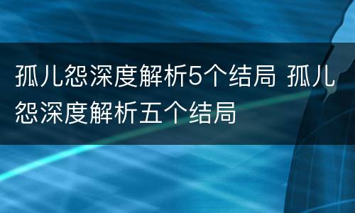 孤儿怨深度解析5个结局 孤儿怨深度解析五个结局