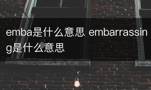 emba是什么意思 embarrassing是什么意思