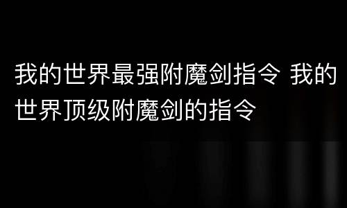 我的世界最强附魔剑指令 我的世界顶级附魔剑的指令