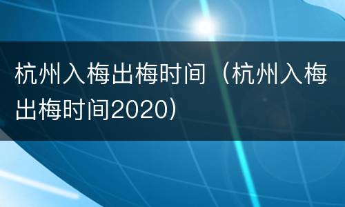 杭州入梅出梅时间（杭州入梅出梅时间2020）