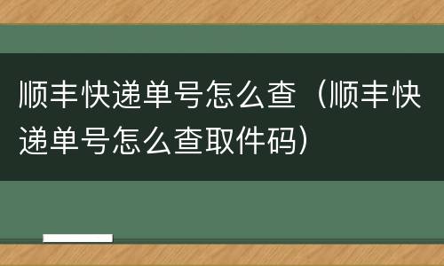 顺丰快递单号怎么查（顺丰快递单号怎么查取件码）