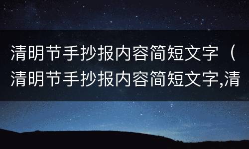 清明节手抄报内容简短文字（清明节手抄报内容简短文字,清楚手抄报）