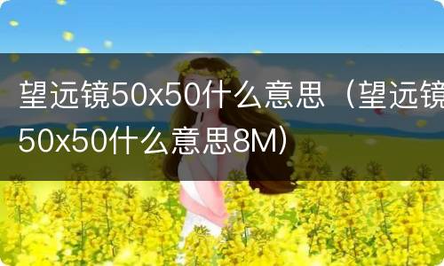 望远镜50x50什么意思（望远镜50x50什么意思8M）