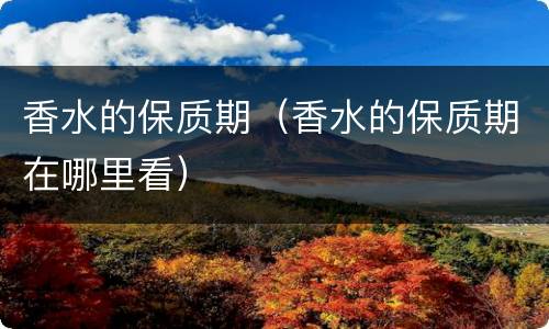 香水的保质期（香水的保质期在哪里看）