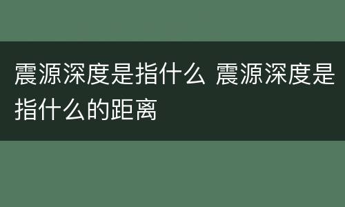 震源深度是指什么 震源深度是指什么的距离