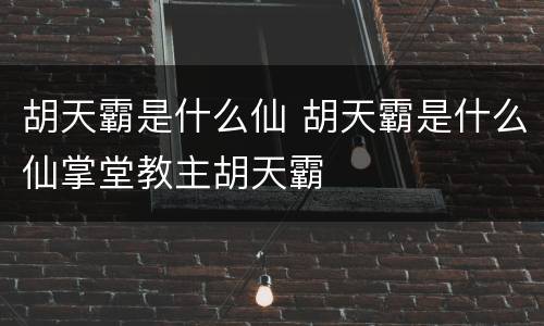 胡天霸是什么仙 胡天霸是什么仙掌堂教主胡天霸