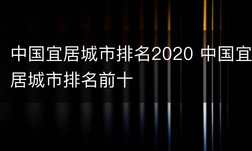 中国宜居城市排名2020 中国宜居城市排名前十