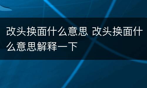 改头换面什么意思 改头换面什么意思解释一下