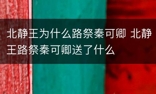 北静王为什么路祭秦可卿 北静王路祭秦可卿送了什么