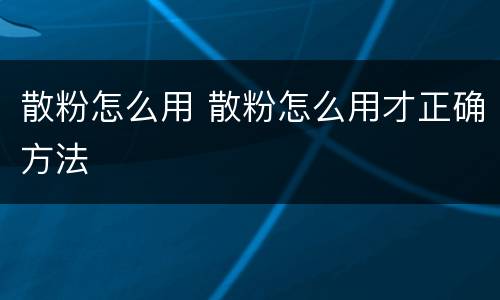 散粉怎么用 散粉怎么用才正确方法