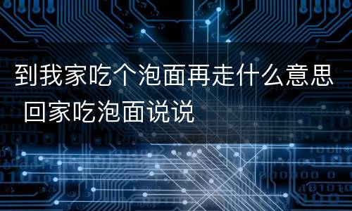 到我家吃个泡面再走什么意思 回家吃泡面说说