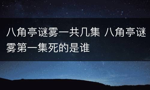 八角亭谜雾一共几集 八角亭谜雾第一集死的是谁