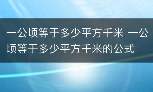 一公顷等于多少平方千米 一公顷等于多少平方千米的公式