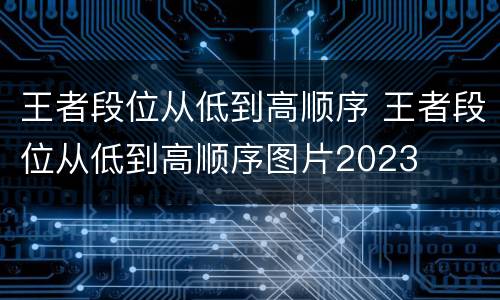 王者段位从低到高顺序 王者段位从低到高顺序图片2023