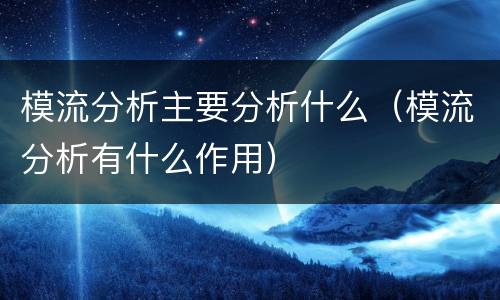 模流分析主要分析什么（模流分析有什么作用）