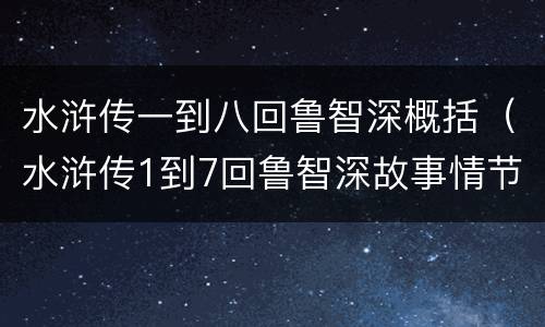 水浒传一到八回鲁智深概括（水浒传1到7回鲁智深故事情节）