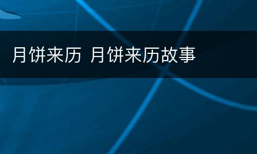 月饼来历 月饼来历故事