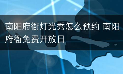 南阳府衙灯光秀怎么预约 南阳府衙免费开放日