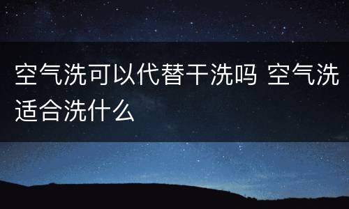 空气洗可以代替干洗吗 空气洗适合洗什么