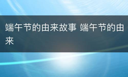 端午节的由来故事 端午节的由来