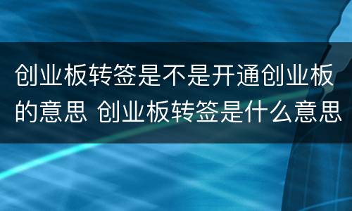 创业板转签是不是开通创业板的意思 创业板转签是什么意思