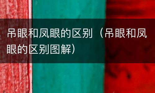 吊眼和凤眼的区别（吊眼和凤眼的区别图解）