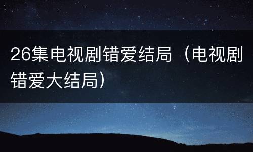 26集电视剧错爱结局（电视剧错爱大结局）