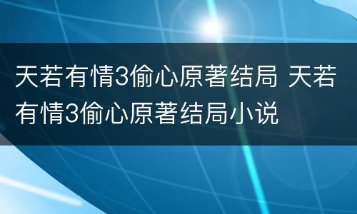 天若有情3偷心原著结局 天若有情3偷心原著结局小说