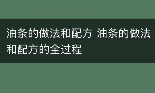 油条的做法和配方 油条的做法和配方的全过程