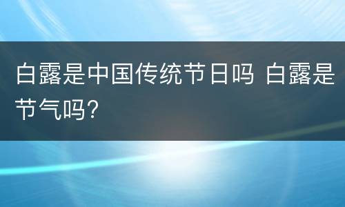 白露是中国传统节日吗 白露是节气吗?