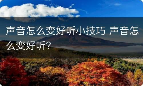 声音怎么变好听小技巧 声音怎么变好听?