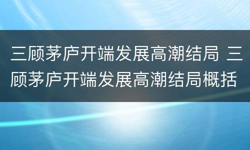 三顾茅庐开端发展高潮结局 三顾茅庐开端发展高潮结局概括150字