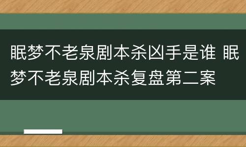 眠梦不老泉剧本杀凶手是谁 眠梦不老泉剧本杀复盘第二案