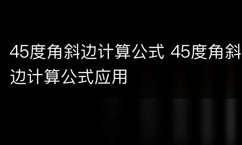 45度角斜边计算公式 45度角斜边计算公式应用