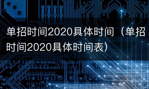 单招时间2020具体时间（单招时间2020具体时间表）