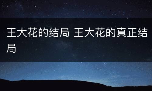 王大花的结局 王大花的真正结局