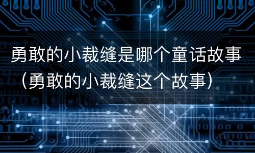 勇敢的小裁缝是哪个童话故事（勇敢的小裁缝这个故事）