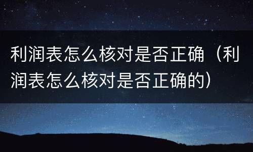 利润表怎么核对是否正确（利润表怎么核对是否正确的）