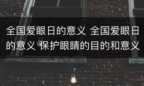 全国爱眼日的意义 全国爱眼日的意义 保护眼睛的目的和意义