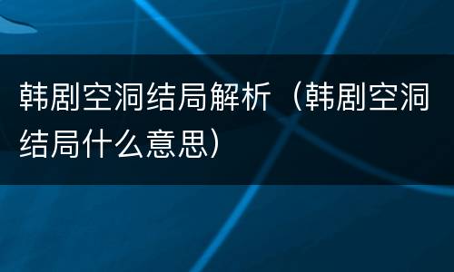 韩剧空洞结局解析（韩剧空洞结局什么意思）