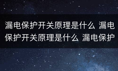 漏电保护开关原理是什么 漏电保护开关原理是什么 漏电保护开关接线