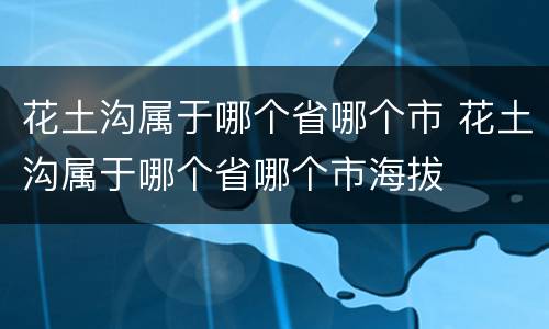 花土沟属于哪个省哪个市 花土沟属于哪个省哪个市海拔