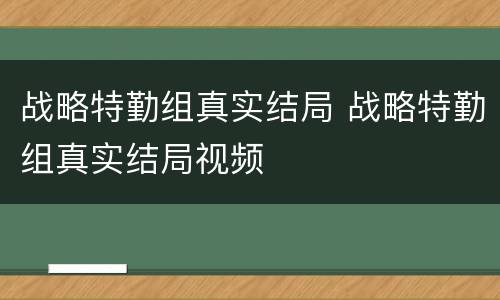 战略特勤组真实结局 战略特勤组真实结局视频