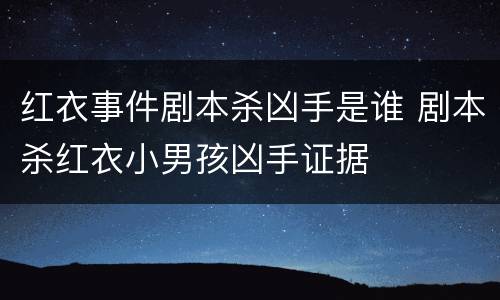 红衣事件剧本杀凶手是谁 剧本杀红衣小男孩凶手证据