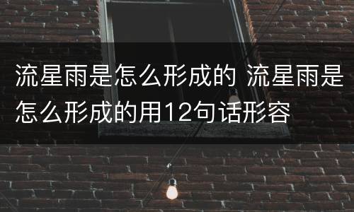 流星雨是怎么形成的 流星雨是怎么形成的用12句话形容