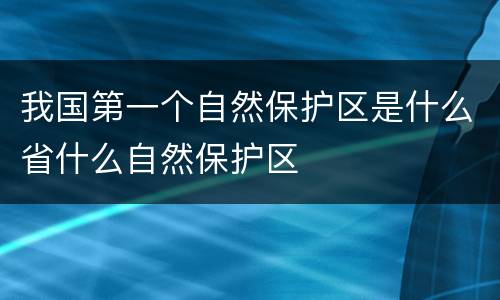 我国第一个自然保护区是什么省什么自然保护区